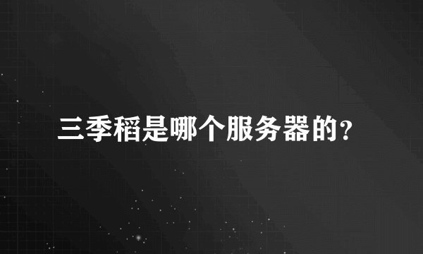 三季稻是哪个服务器的？
