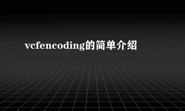 vcfencoding的简单介绍
