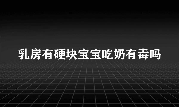 乳房有硬块宝宝吃奶有毒吗