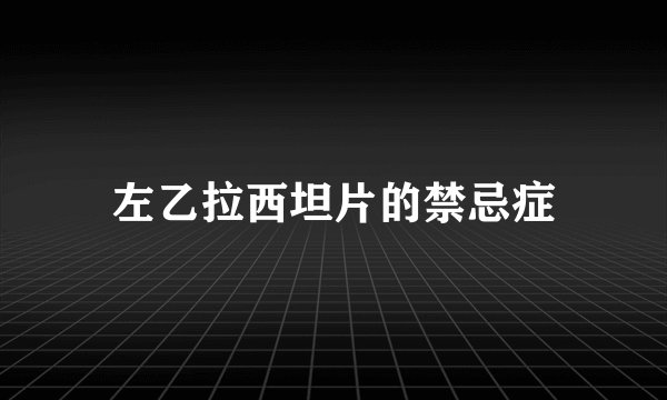 左乙拉西坦片的禁忌症