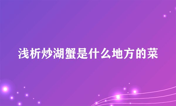 浅析炒湖蟹是什么地方的菜