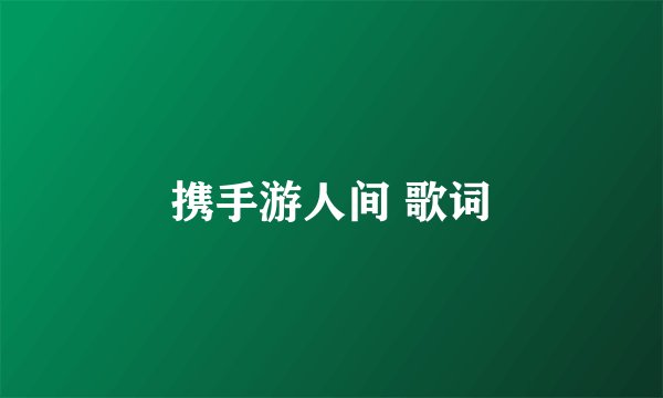 携手游人间 歌词