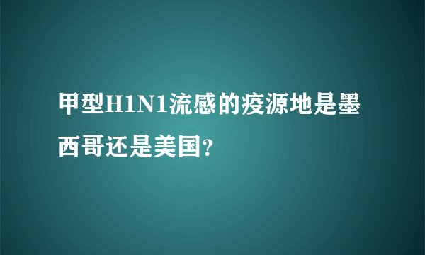 甲型H1N1流感的疫源地是墨西哥还是美国?