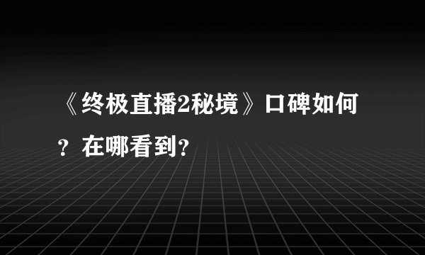 《终极直播2秘境》口碑如何？在哪看到？