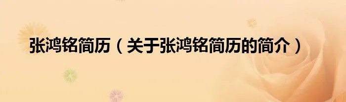 张鸿铭简历（关于张鸿铭简历的简介）