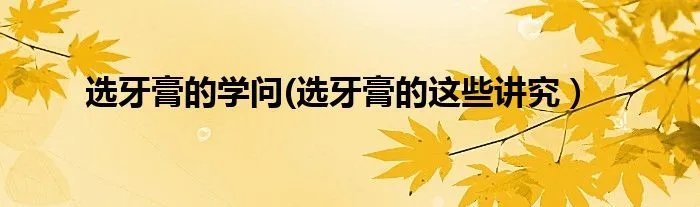 选牙膏的学问(选牙膏的这些讲究)