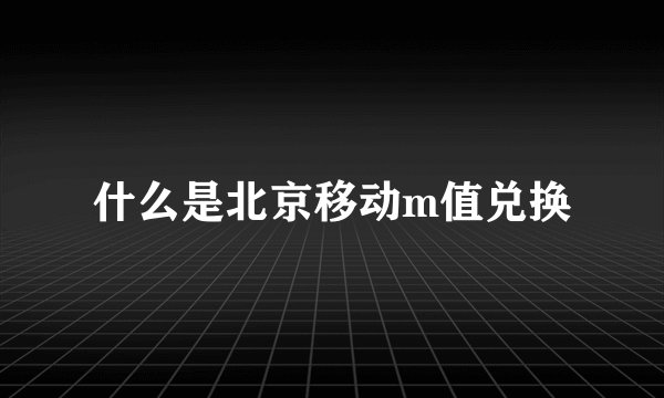 什么是北京移动m值兑换