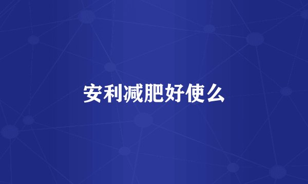 安利减肥好使么