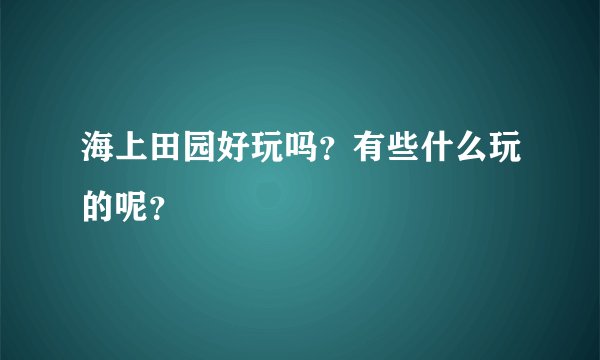 海上田园好玩吗？有些什么玩的呢？