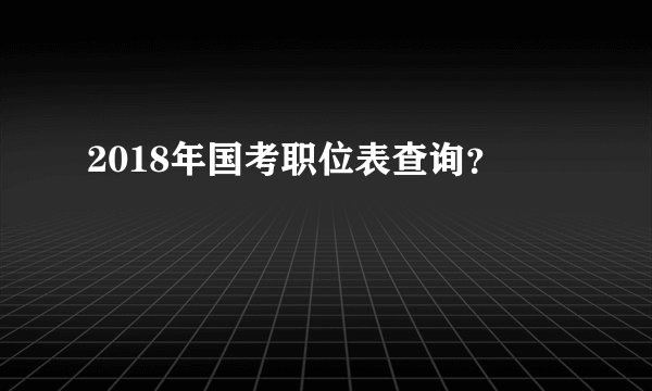 2018年国考职位表查询？
