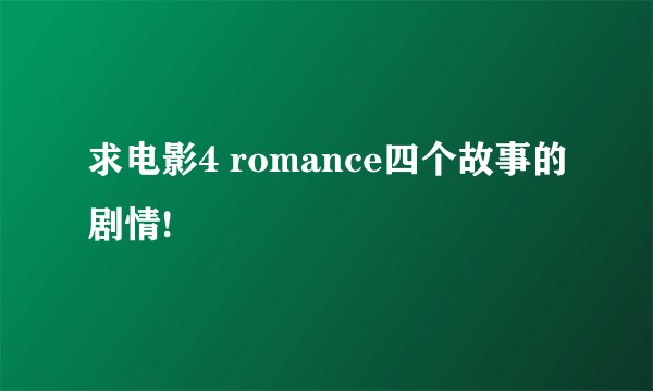 求电影4 romance四个故事的剧情!