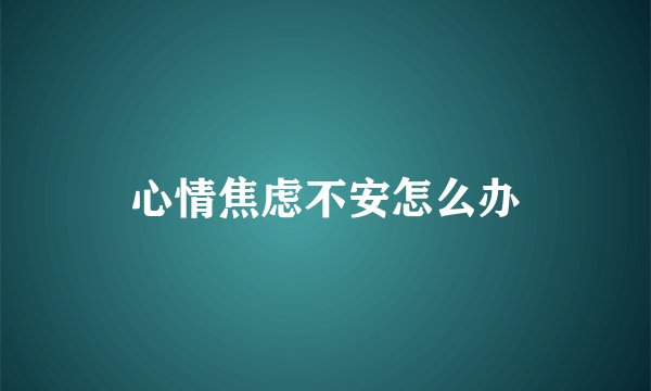 心情焦虑不安怎么办