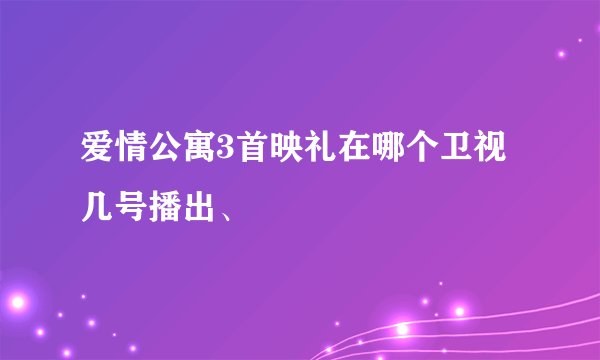 爱情公寓3首映礼在哪个卫视几号播出、