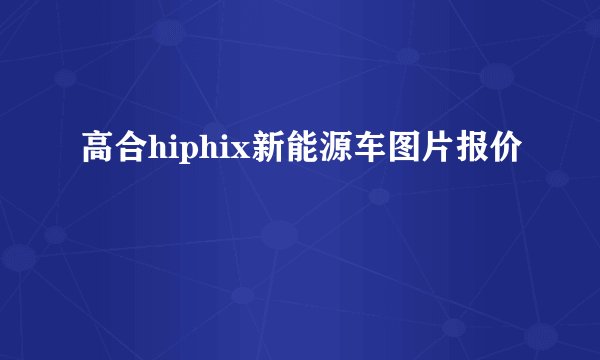 高合hiphix新能源车图片报价