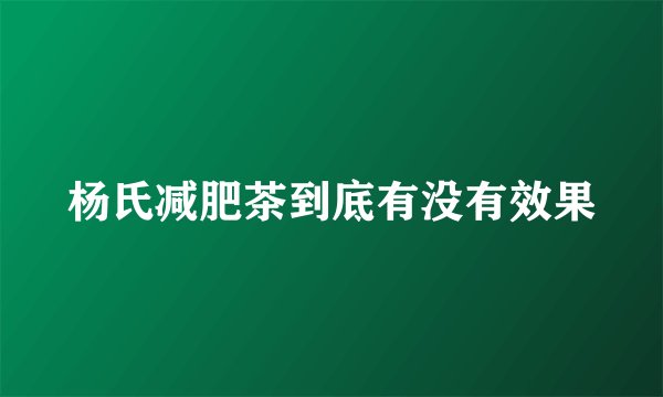 杨氏减肥茶到底有没有效果