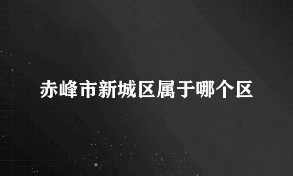 赤峰市新城区属于哪个区