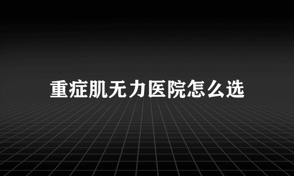 重症肌无力医院怎么选