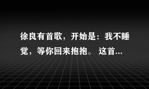 徐良有首歌，开始是：我不睡觉，等你回来抱抱。 这首歌名字叫什么？