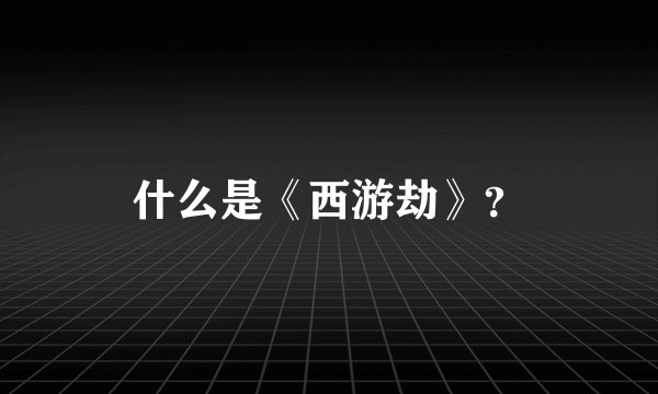 什么是《西游劫》?
