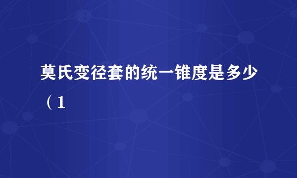 莫氏变径套的统一锥度是多少（1
