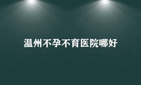 温州不孕不育医院哪好