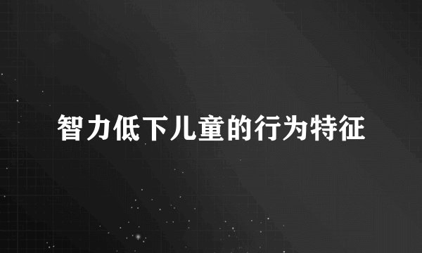 智力低下儿童的行为特征