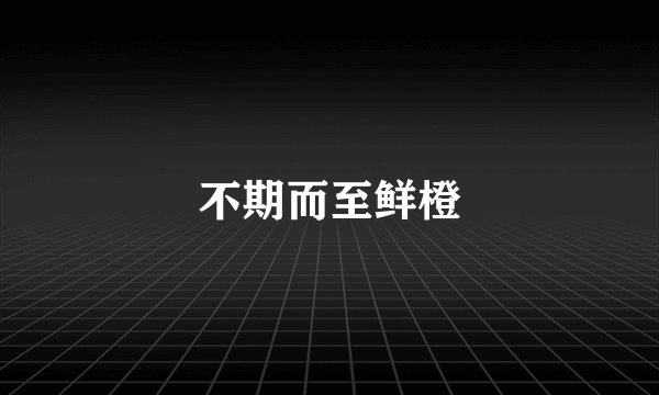 不期而至鲜橙
