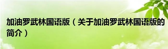 加油罗武林国语版（关于加油罗武林国语版的简介）