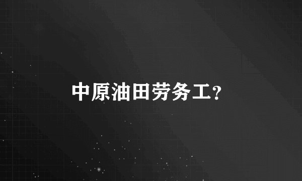中原油田劳务工？