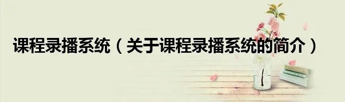 课程录播系统（关于课程录播系统的简介）