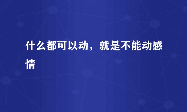 什么都可以动，就是不能动感情
