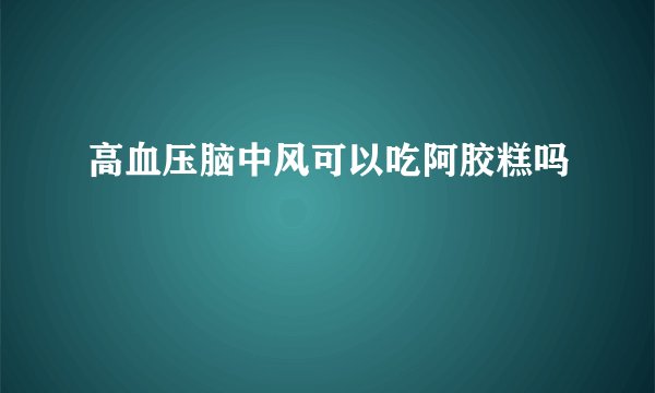 高血压脑中风可以吃阿胶糕吗