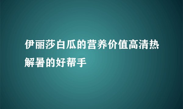 伊丽莎白瓜的营养价值高清热解暑的好帮手