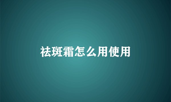 祛斑霜怎么用使用