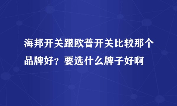 海邦开关跟欧普开关比较那个品牌好？要选什么牌子好啊