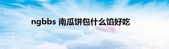 ngbbs 南瓜饼包什么馅好吃