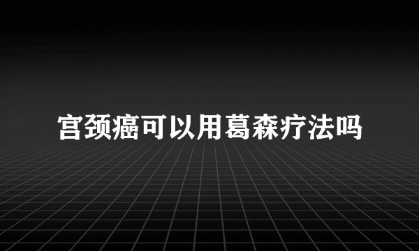 宫颈癌可以用葛森疗法吗
