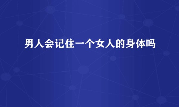 男人会记住一个女人的身体吗