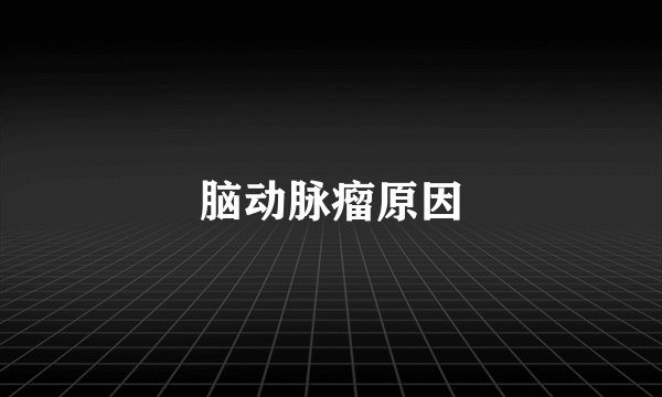 脑动脉瘤原因