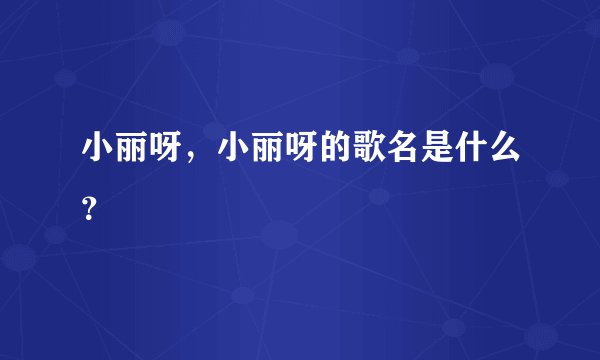小丽呀，小丽呀的歌名是什么？