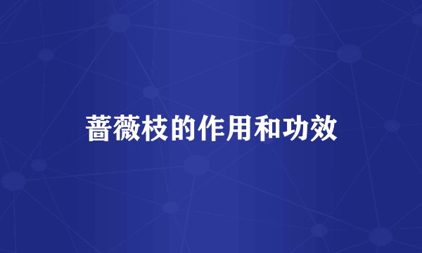 蔷薇枝的作用和功效