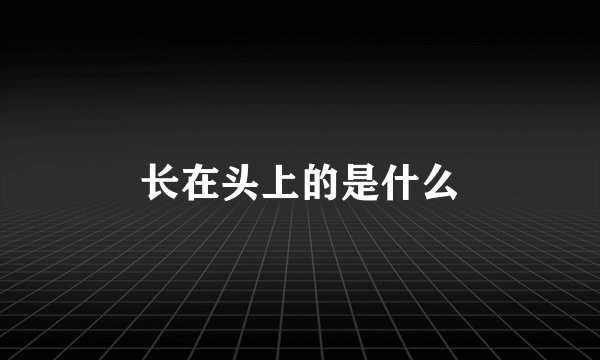 长在头上的是什么