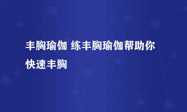 丰胸瑜伽 练丰胸瑜伽帮助你快速丰胸