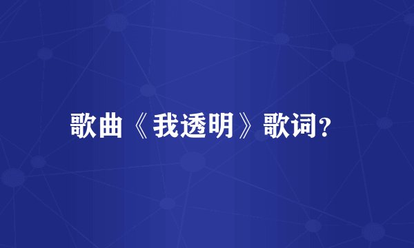 歌曲《我透明》歌词?