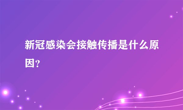 新冠感染会接触传播是什么原因？