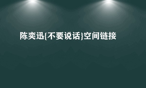 陈奕迅{不要说话}空间链接