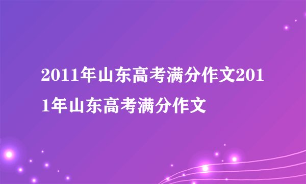 2011年山东高考满分作文2011年山东高考满分作文