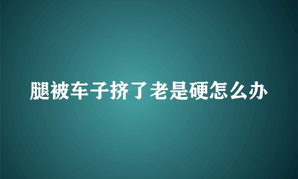 腿被车子挤了老是硬怎么办