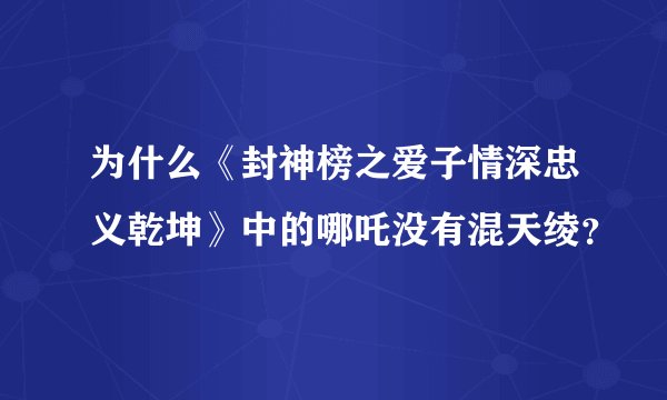 为什么《封神榜之爱子情深忠义乾坤》中的哪吒没有混天绫？