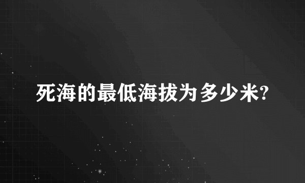 死海的最低海拔为多少米?